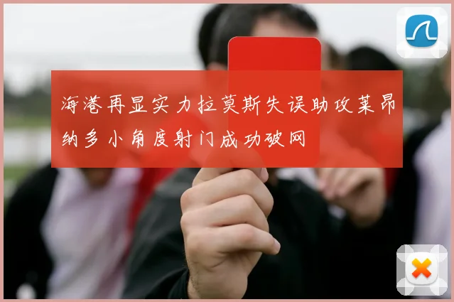 海港再显实力拉莫斯失误助攻莱昂纳多小角度射门成功破网