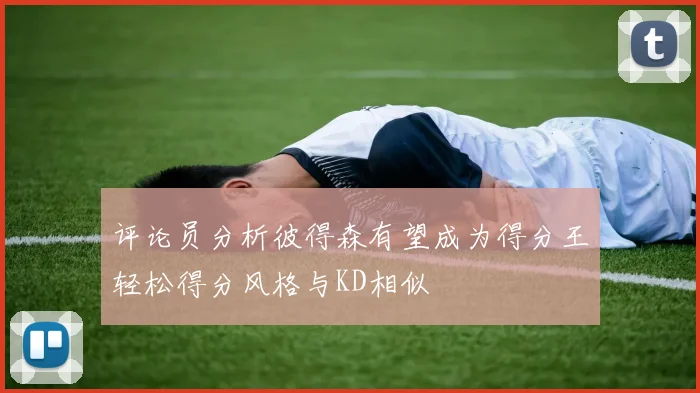 评论员分析彼得森有望成为得分王轻松得分风格与KD相似