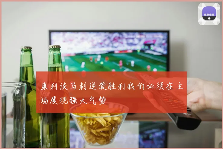 康利谈马刺逆袭胜利我们必须在主场展现强大气势