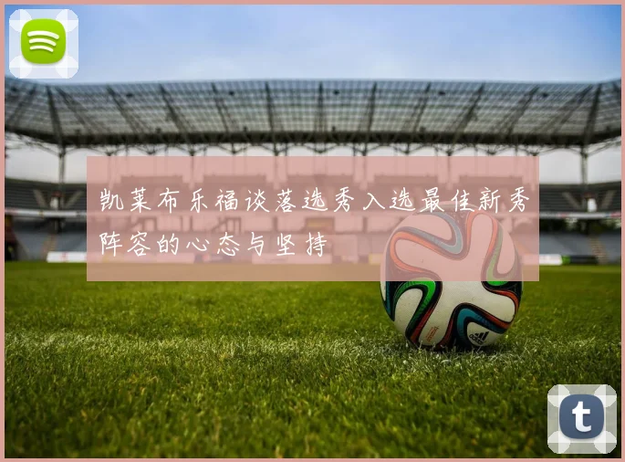 凯莱布乐福谈落选秀入选最佳新秀阵容的心态与坚持
